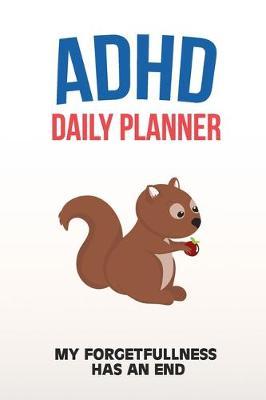 ADHD Daily Planner - My Forgetfullness Has An End: Write Your Goals And Tasks To Master Every Day - Planning With ADHD