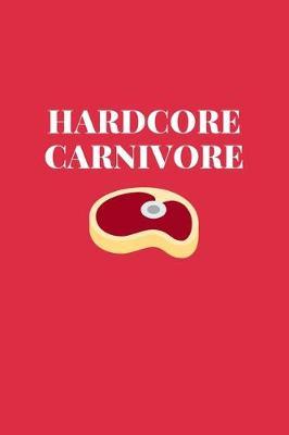 Hardcore Carnivore: Funny Journal for Meat Lovers. Write Your Favorite Recipes or Use As a Handy Notebook. Great Gift for Friends or Family Who Love Meat