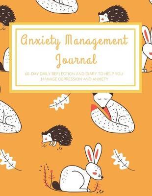 Anxiety Management Journal: 60-Day Daily Reflection and Diary to Help You Manage Depression and Anxiety with Rabbit, Hedgehog, and Fox Design