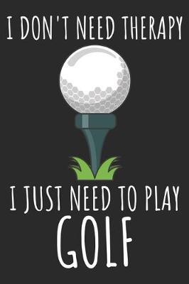 I Don't Need Therapy I Just Need To Play Golf: A Super Cute Golf notebook journal or dairy - Golf lovers gift for girls/boys - Golf lovers Lined Notebook Journal 100 Pages-(6 x 9 ).Christmas/Thanksgiving/Birthday Gifts.