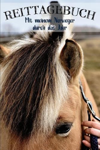 Reittagebuch: Das Reit- und Trainingsbuch zum Eintragen fur uber 200 Reiteinheiten - Mit meinem Norweger durch das Jahr - Jahreskalender fur wichtige Termine - Geschenkidee Fjordpferd