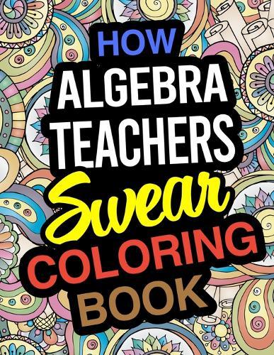 How Algebra Teachers Swear Coloring Book: Algebra Teacher Coloring Books