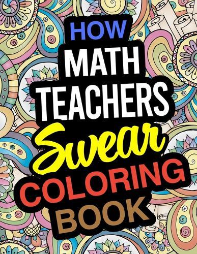 How Math Teachers Swear Coloring Book: Math Teacher Coloring Books