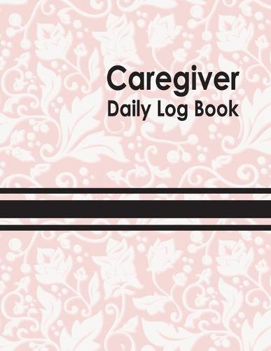 Caregiver Daily Log Book: Personal Home Aide Record Book - Medicine Reminder Log, Medical History, Service Timesheets - Tracking, Schedule ... Details & Treatment Healthcare