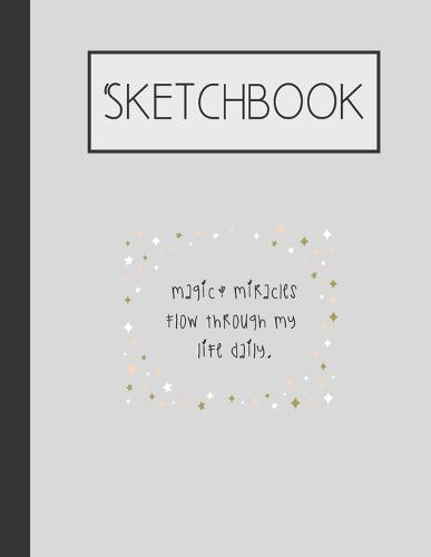 Magic & Miracles flow through my life daily Sketchbook: 200 Page Sketchbook: Artist Edition (8.5x11)