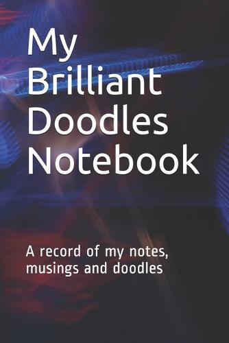 My Brilliant Doodles Notebook: A record of my notes, musings and doodles
