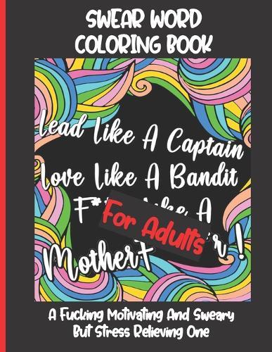 Swear Word Coloring Book for Adults: A Fucking Motivating And Sweary But Stress Relieving One - Funny, Hilarious And Inspiring Quotes And Patterns - Grown-ups Only