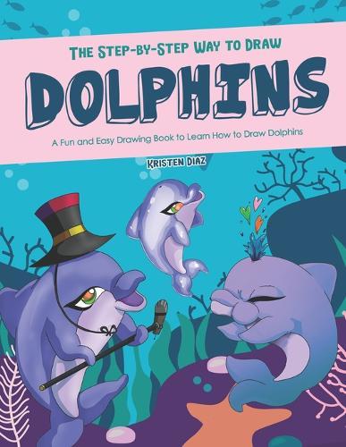 The Step-by-Step Way to Draw Dolphins: A Fun and Easy Drawing Book to Learn How to Draw Dolphins