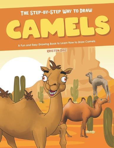The Step-by-Step Way to Draw Camels: A Fun and Easy Drawing Book to Learn How to Draw Camels