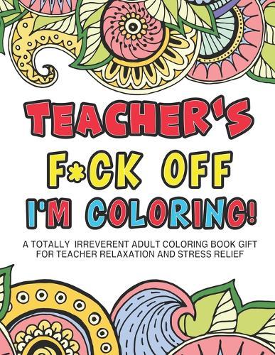 Teacher's Fuck Off I'm Coloring