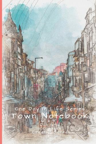 Town Notebook: One Day In Life Notebook Series: The Classic Look Dot Grid Notebook with a beautiful watercolor picture just to jot down what you want 6  x 9 , 100 Cream Color Pages