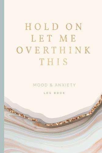 Hold On Let Me Overthink This Mood & Anxiety Log Book: A Happier Healthier Life on Purpose by Becoming Aware of your Behavior Patterns