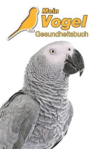 Mein Vogel Gesundheitsbuch: Graupapagei - 109 Seiten, 15cm x 23cm ca. A5 - Notizbuch zum Ausfullen fur Tierarztbesuche & Training oder als Tagebuch etc. fur Vogelbesitzer - Eintragbuch