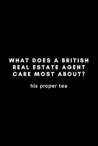 What Does A British Real Estate Agent Care About Most? His Proper Tea: Funny Notebook Gift Idea - 120 Pages (6  x 9 ) Hilarious Gag Present