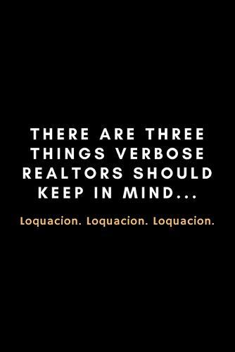 There Are Three Things Verbose Realtors Should Keep In Mind... Loquacion. Loquacion. Loquacion.: Funny Meme Notebook Gift Idea - 120 Pages (6  x 9 ) Hilarious Gag Present