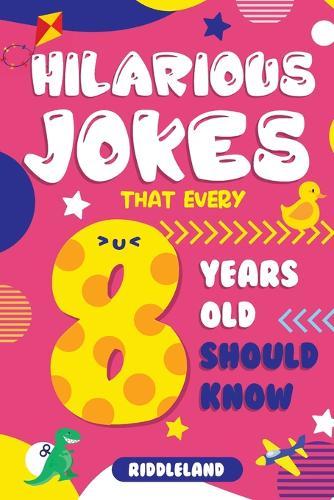 Hilarious Jokes That Every 8 Year Old Should Know: Over 300 jokes from Puns to Knock-knocks, Tongue Twisters, Animal Joke and Silly Scenarios! With Fun Illustrations