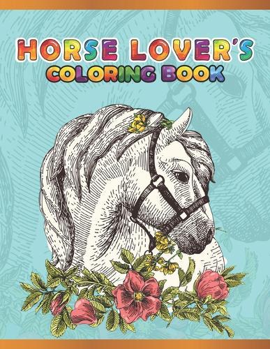 Horse Lover's Coloring Book: Cute Animals: Relaxing Colouring Book - Coloring Activity Book - Discover This Collection Of Horse Coloring Pages