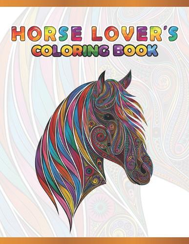 Horse Lover's Coloring Book: Cute Animals: Relaxing Colouring Book - Coloring Activity Book - Discover This Collection Of Horse Coloring Pages