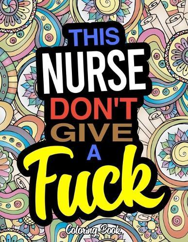 This Nurse Don't Give A Fuck: A Coloring Book For Nurses & Nursing Students