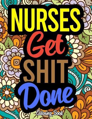 Nurses Get Shit Done: A Coloring Book For Nurses & Nursing Students
