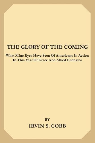 The Glory of the Coming: What Mine Eyes have seen of Americans in Action in this Year of Grace and Allied Endeavor