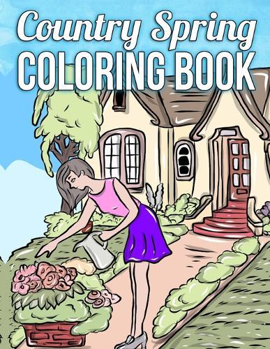 Country Spring Coloring Book: A Coloring Book Featuring Charming Spring Scenes, Relaxing Country Landscapes and Cute Farm Animals