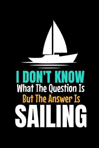 I Don't Know What The Question Is But The Answer Is Sailing: Notebook Gift For Sailor And Sailing Lovers: 120 Dot Grid Page