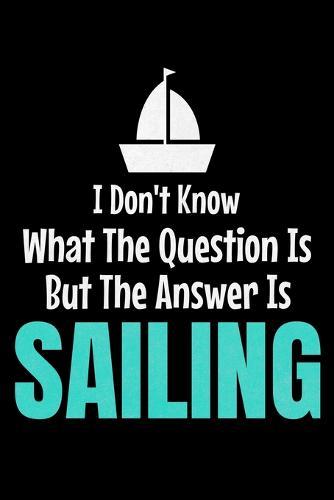 I Don't Know What The Question Is But The Answer Is Sailing: Notebook Gift For Sailor And Sailing Lovers: 120 Dot Grid Page