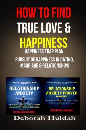How to find true love & Happiness: Happiness trap plan: Pursuit of happiness in dating, marriage and relationship