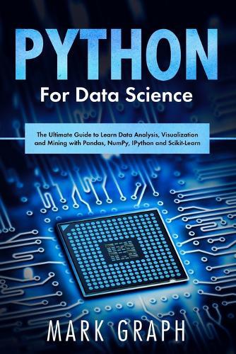 Python For Data Science: The Ultimate Guide to Learn Data Analysis, Visualization and Mining with Pandas, NumPy, IPython and Scikit-Learn