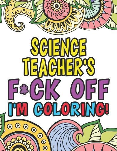 Science Teacher's Fuck Off I'm Coloring: Coloring Books For Science Teachers