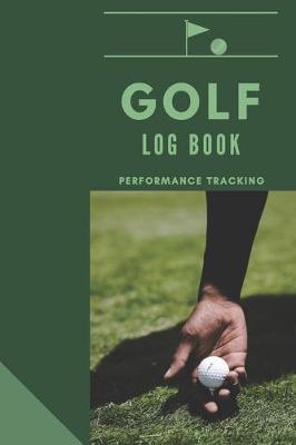 GOLF Log book: Golfing Journal and notebook to Track your Golf Scores and Stats.Golf Record Log with Performance Tracking, Golf Stat Log Blank Lined Pages For Your Notes After Every Round.