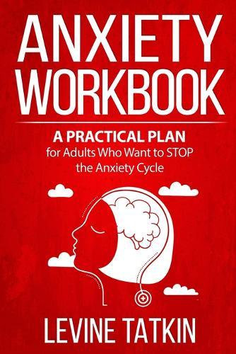 Anxiety Workbook: A Practical Plan for Adults (Men and Women) Who Want to STOP the Anxiety Cycle. Learn To Identify Irrational Behaviors That Trigger Anxiety and Regain Control of Your Life!