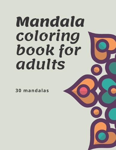 Mandala coloring book for adults: 30 mandalas: use it as a constructive way to find some quiet time to soothe your thoughts from any stress and anxiety you may be feeling. The relief you find may just surprise you./ Mandalas as a form of meditation