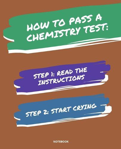 Notebook How to Pass a Chemistry Test: READ THE INSTRUCTIONS START CRYING 7,5x9,25