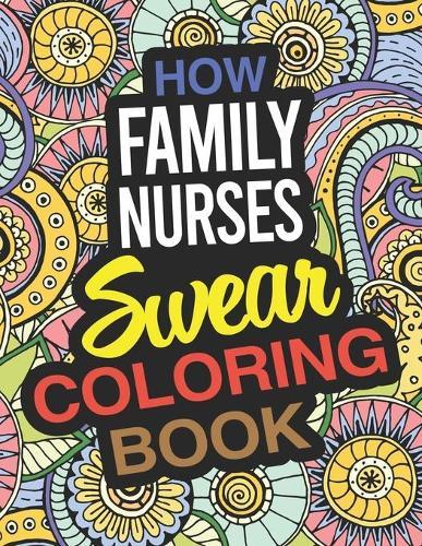 How Family Nurses Swear Coloring Book: A Family Nurse Practitioner Coloring Book