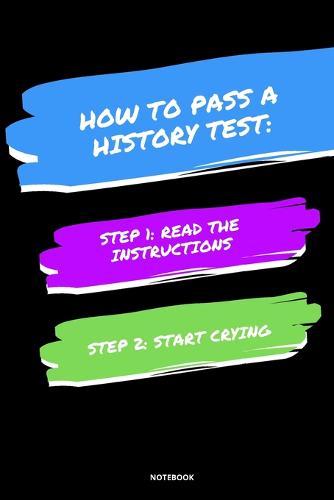 Notebook How to Pass a History Test: Read the Instructions Start Crying