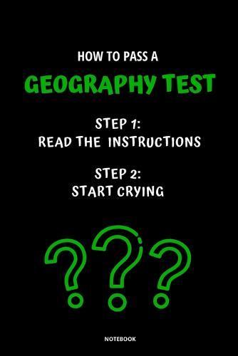 Notebook How to Pass a Geography Test: Read the Instructions Start Crying