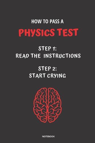Notebook How to Pass a Physics Test: Read the Instructions Start Crying