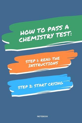 Notebook How to Pass a Chemistry Test: Read the Instructions Start Crying