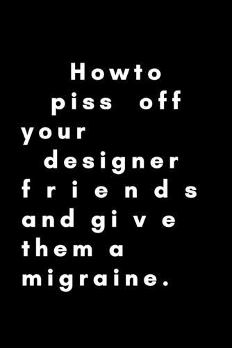 How To Piss Off Your Designer Friends And Give Them A Migraine: Funny Graphic Designer Dot Grid Notebook Gift Idea For Artist, Illustrator - 120 Pages (6  x 9 ) Hilarious Gag Present