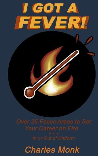 I Got a Fever: Over 25 Focus Areas to Set Your Career on Fire...In or Out of Uniform