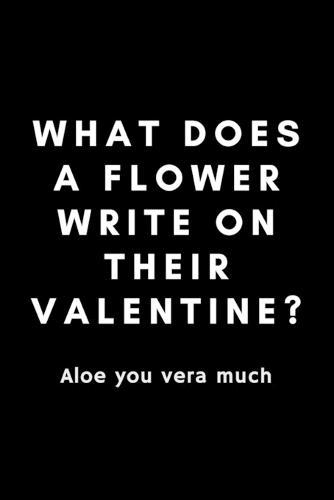 What Does A Flower Write On Their Valentine? Aloe You Vera Much: Funny Florist Notebook Gift Idea For Flower Arranging Lover, Designer - 120 Pages (6  x 9 ) Hilarious Gag Present