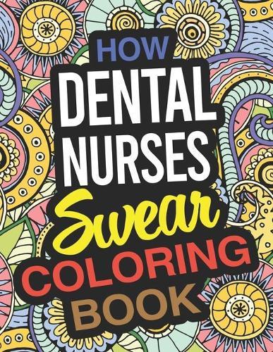 How Dental Nurses Swear Coloring Book: A Dental Nurse Coloring Book