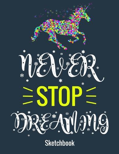 Never Stop Dreaming Unicorn Sketch Book: Notebook for Drawing, Writing, Painting, Sketching or Doodling, 120 Pages, 8.5  x 11 . Gifts for women, unicorn gift for girl