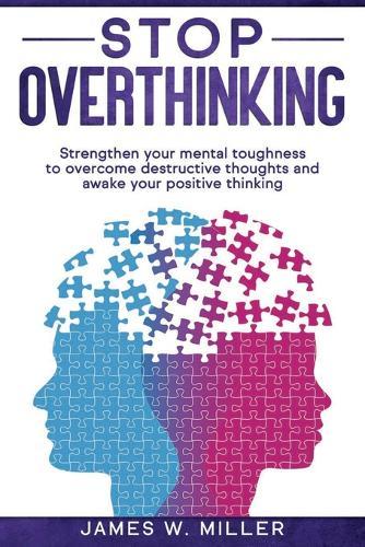 Stop Overthinking: Strengthen your Mental Toughness to Overcome Destructive Thoughts and Awake your Positive Thinking
