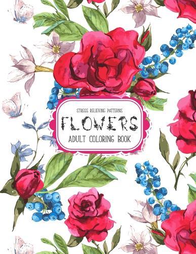 Flowers Coloring Book: An Adult Coloring Book with Flower Collection, Stress Relieving Flower Designs for Relaxation