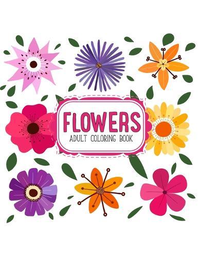 Flowers Coloring Book: An Adult Coloring Book with Flower Collection, Stress Relieving Flower Designs for Relaxation