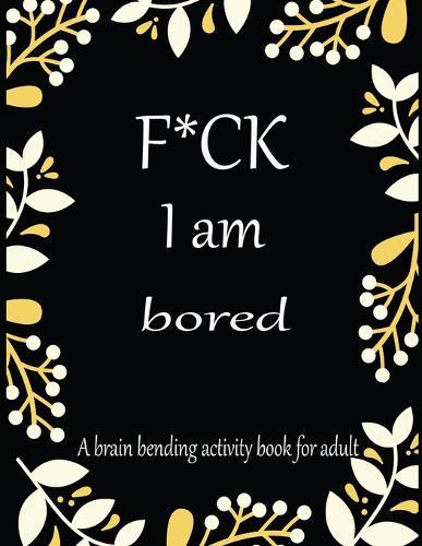 F*CK I am bored A brain bending activity book for adult: Adult Maze Book Grate for Developing Problem Solving Skills, Spatial Awareness and Critical Thinking Skills.