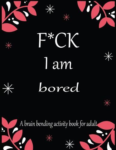 F*CK I am bored A brain bending activity book for adult: Adult Maze Book Grate for Developing Problem Solving Skills, Spatial Awareness and Critical Thinking Skills.